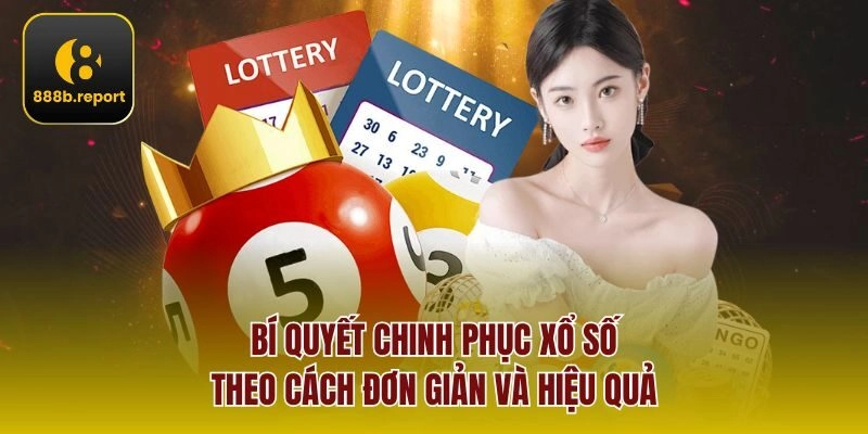 Bí quyết chinh phục Xổ Số theo cách đơn giản và hiệu quả