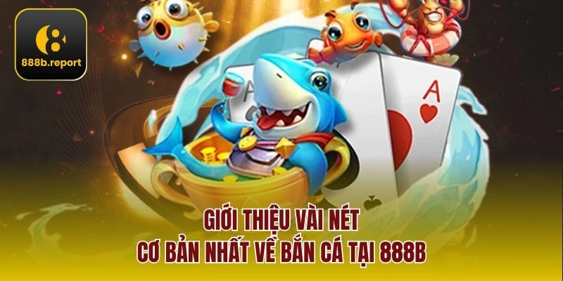 Giới thiệu vài nét cơ bản nhất về bắn cá tại 888b