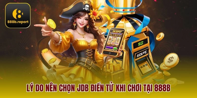 Lý do nên chọn JDB Điển Tử khi chơi tại 888b