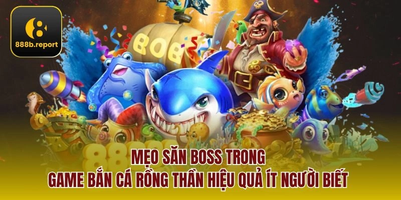 Mẹo săn boss trong game Bắn cá rồng thần hiệu quả ít người biết