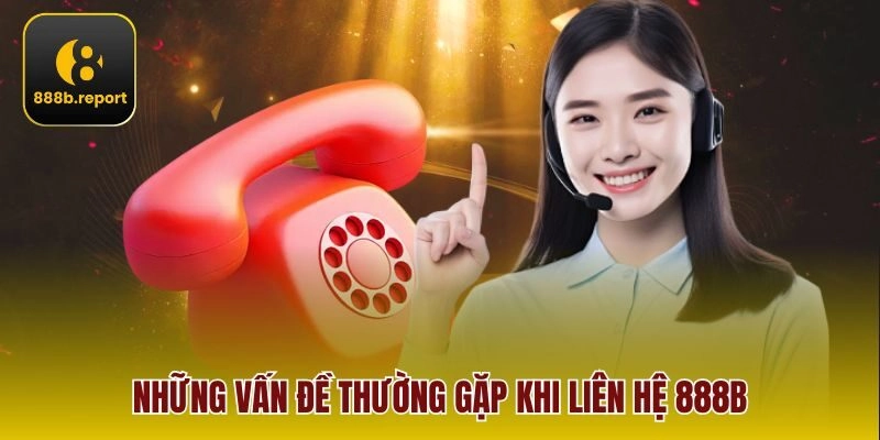 Những vấn đề thường gặp khi liên hệ 888b 