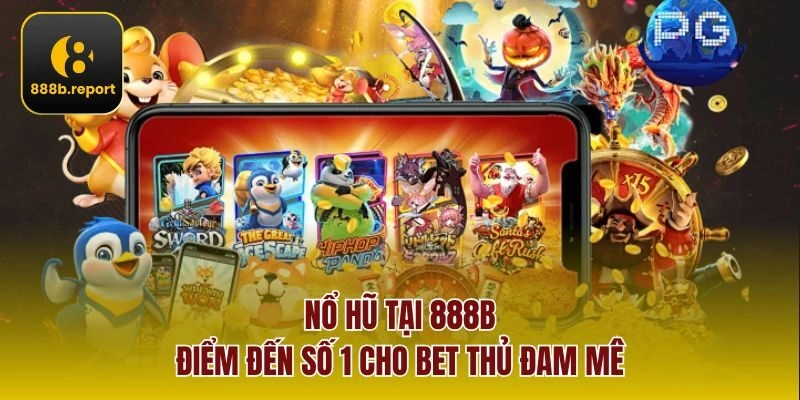 Nổ hũ tại 888b - điểm đến số 1 cho bet thủ đam mê