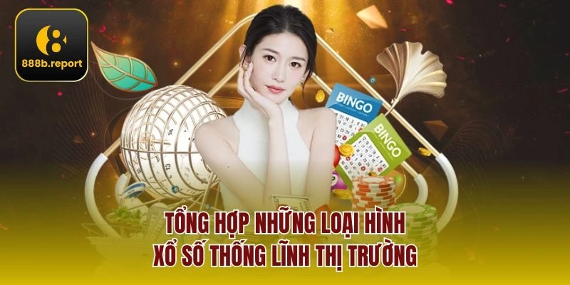 Tổng hợp những loại hình Xổ Số thống lĩnh thị trường 